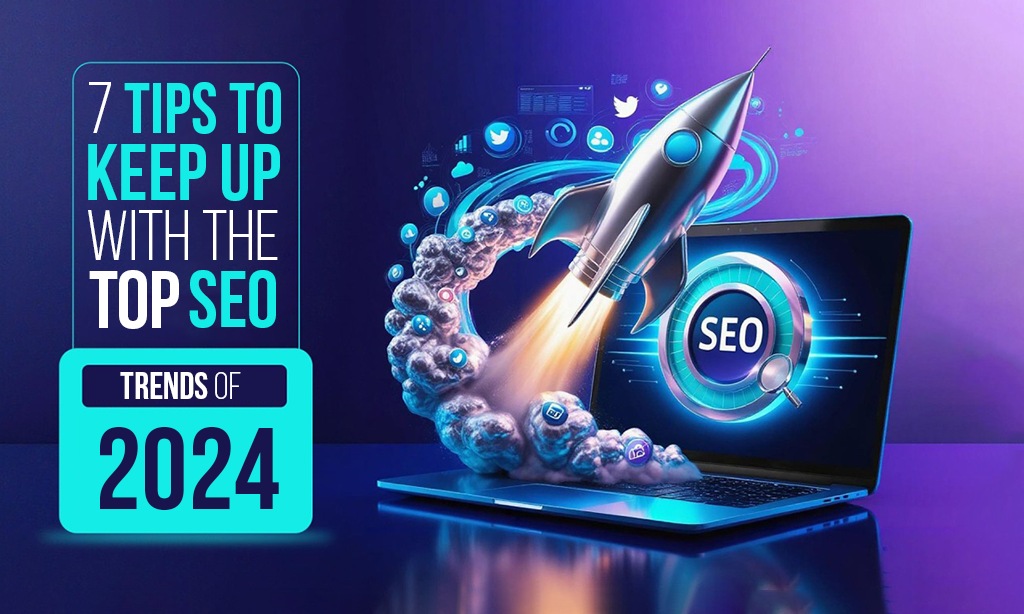 7 Tips to Keep Up With the Top SEO Trends of 2024